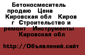  Бетоносмеситель   продаю › Цена ­ 9 500 - Кировская обл., Киров г. Строительство и ремонт » Инструменты   . Кировская обл.